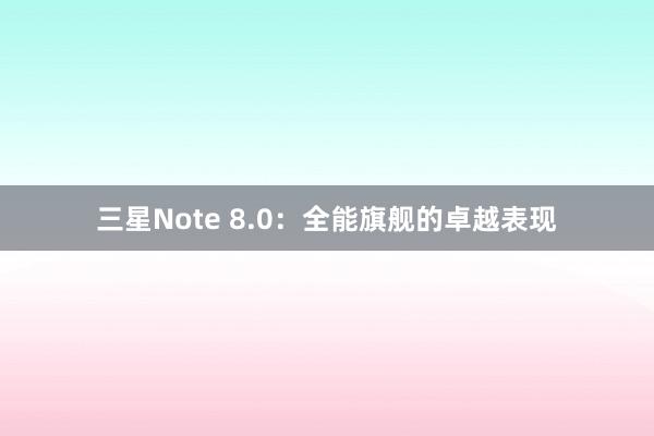 三星Note 8.0：全能旗舰的卓越表现